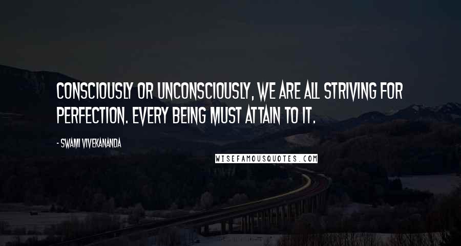 Swami Vivekananda Quotes: Consciously or unconsciously, we are all striving for perfection. Every being must attain to it.