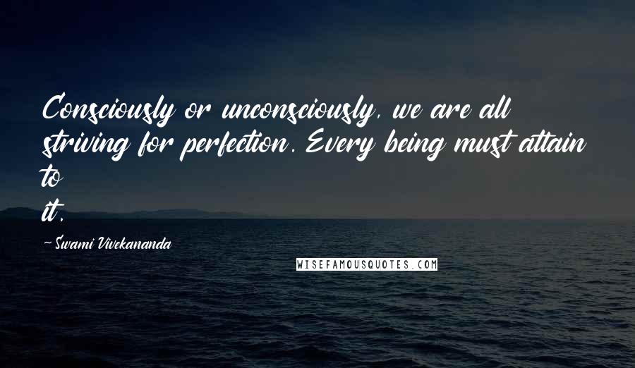 Swami Vivekananda Quotes: Consciously or unconsciously, we are all striving for perfection. Every being must attain to it.