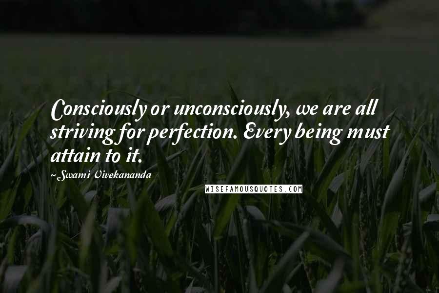 Swami Vivekananda Quotes: Consciously or unconsciously, we are all striving for perfection. Every being must attain to it.