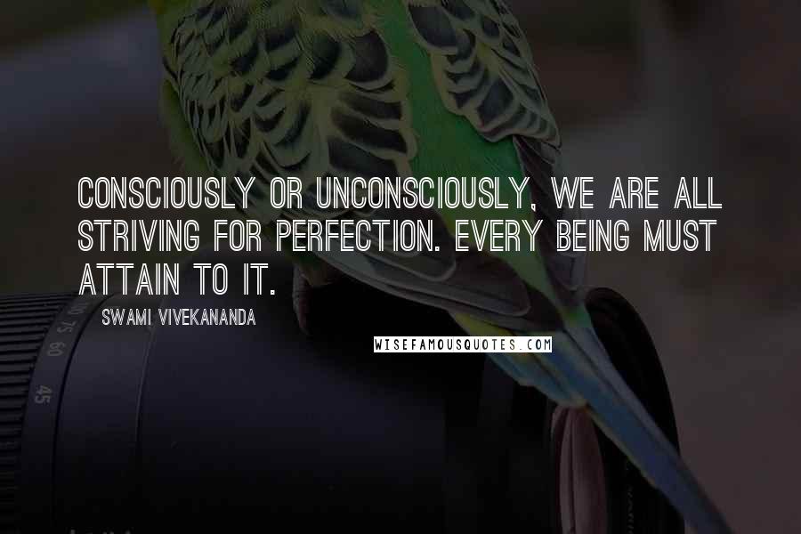 Swami Vivekananda Quotes: Consciously or unconsciously, we are all striving for perfection. Every being must attain to it.