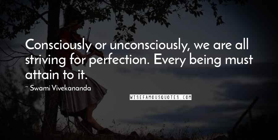 Swami Vivekananda Quotes: Consciously or unconsciously, we are all striving for perfection. Every being must attain to it.