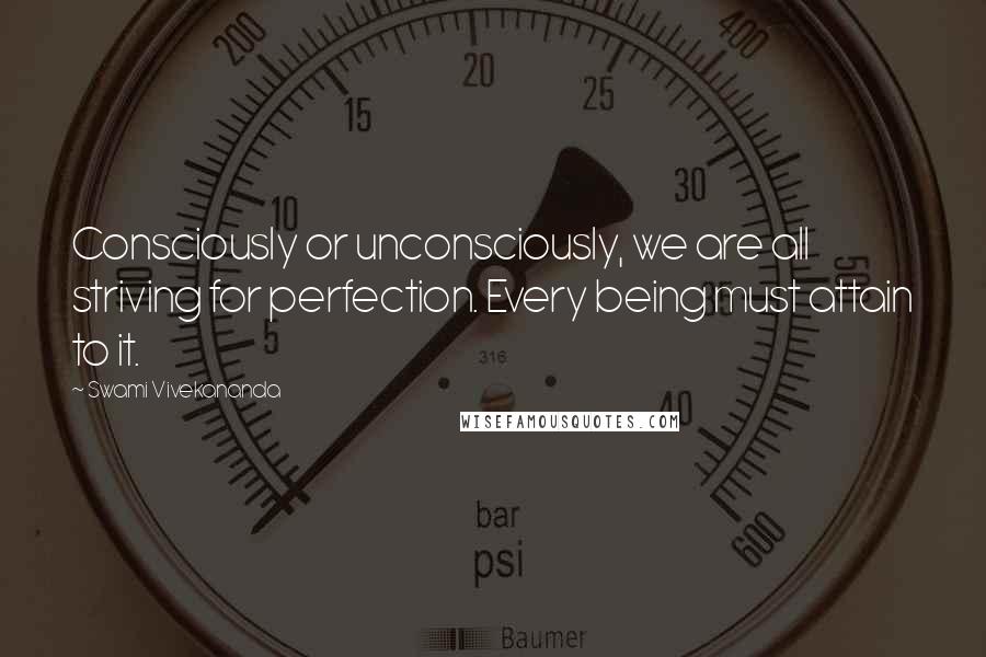 Swami Vivekananda Quotes: Consciously or unconsciously, we are all striving for perfection. Every being must attain to it.