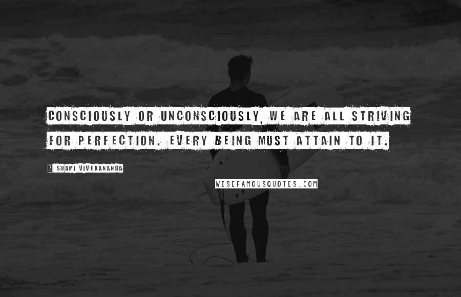 Swami Vivekananda Quotes: Consciously or unconsciously, we are all striving for perfection. Every being must attain to it.