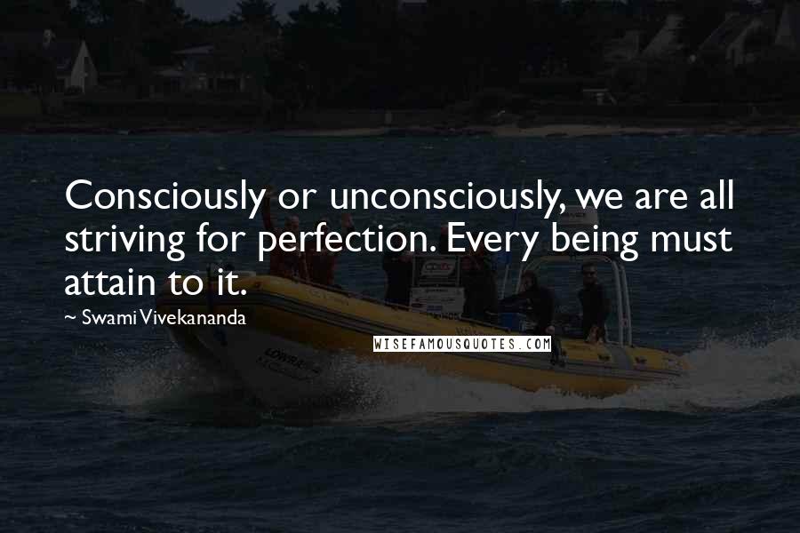 Swami Vivekananda Quotes: Consciously or unconsciously, we are all striving for perfection. Every being must attain to it.