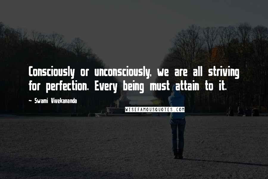 Swami Vivekananda Quotes: Consciously or unconsciously, we are all striving for perfection. Every being must attain to it.
