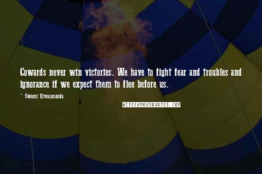 Swami Vivekananda Quotes: Cowards never win victories. We have to fight fear and troubles and ignorance if we expect them to flee before us.