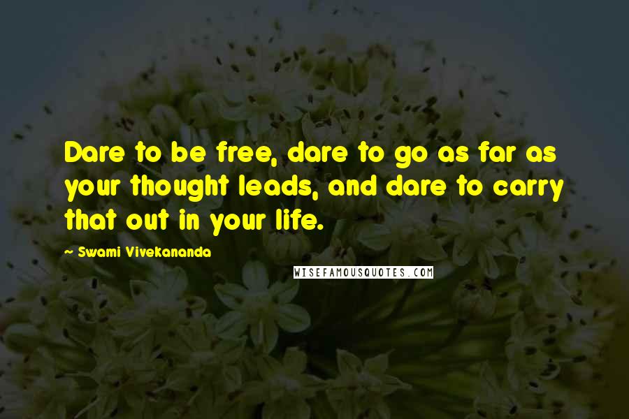 Swami Vivekananda Quotes: Dare to be free, dare to go as far as your thought leads, and dare to carry that out in your life.