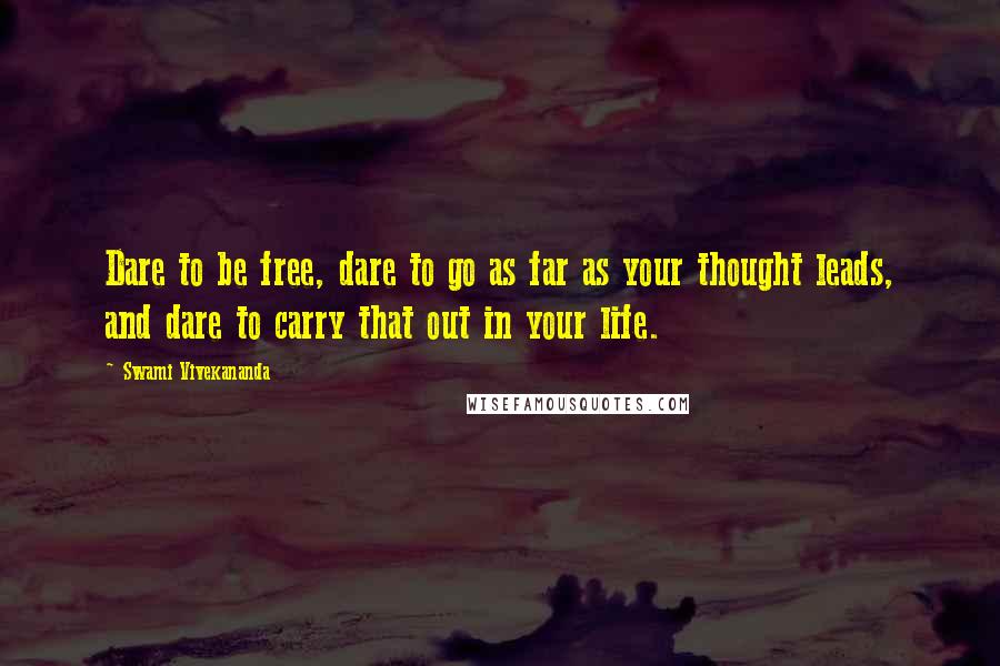 Swami Vivekananda Quotes: Dare to be free, dare to go as far as your thought leads, and dare to carry that out in your life.