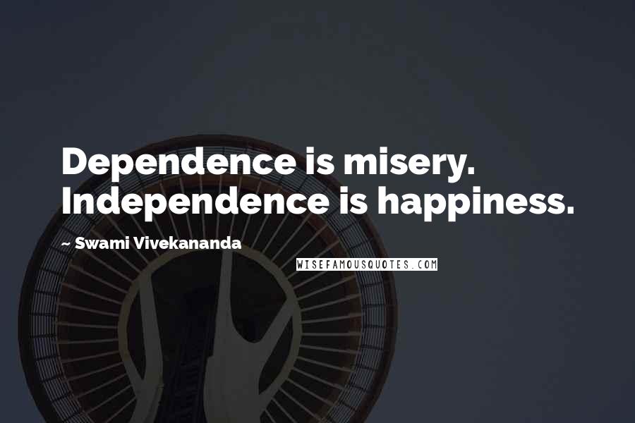 Swami Vivekananda Quotes: Dependence is misery. Independence is happiness.