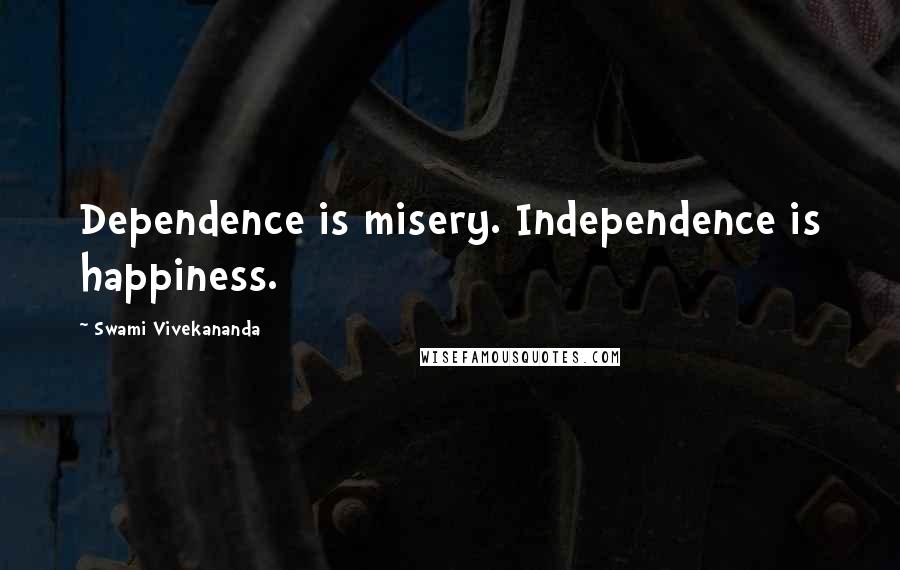 Swami Vivekananda Quotes: Dependence is misery. Independence is happiness.