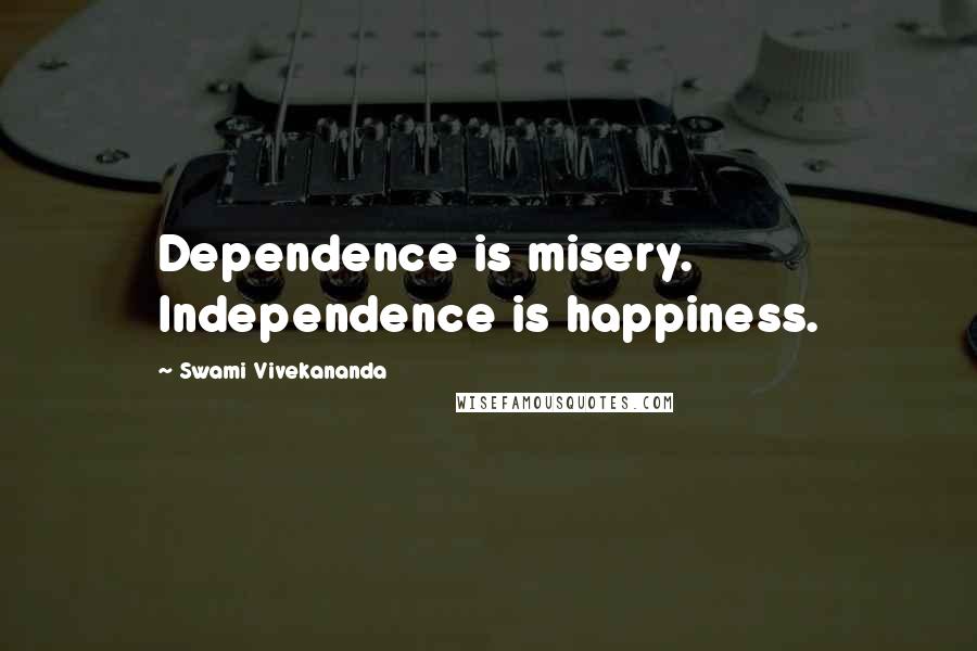Swami Vivekananda Quotes: Dependence is misery. Independence is happiness.
