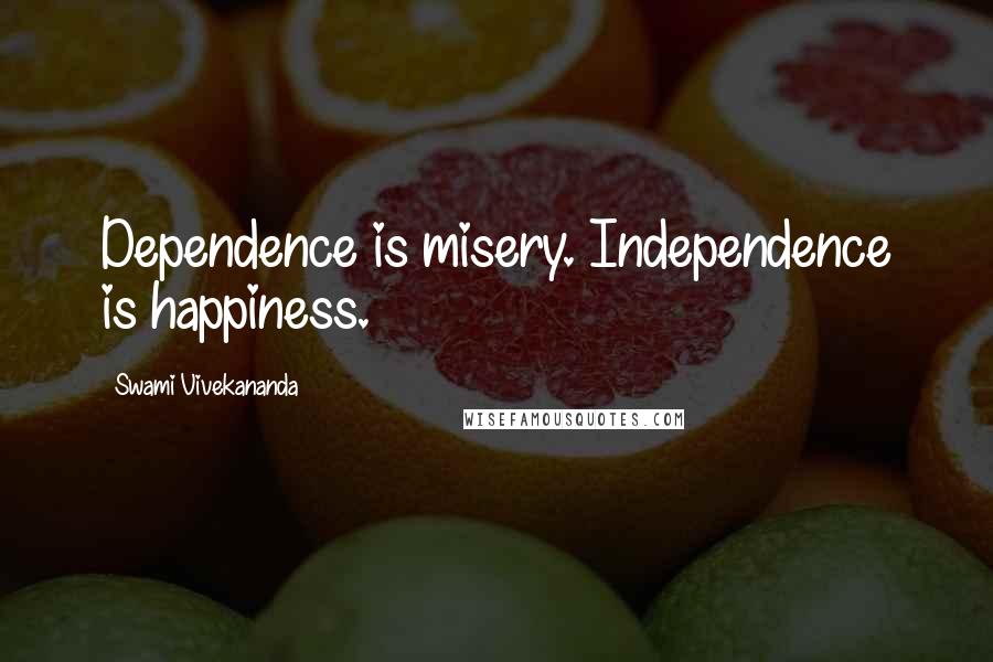 Swami Vivekananda Quotes: Dependence is misery. Independence is happiness.