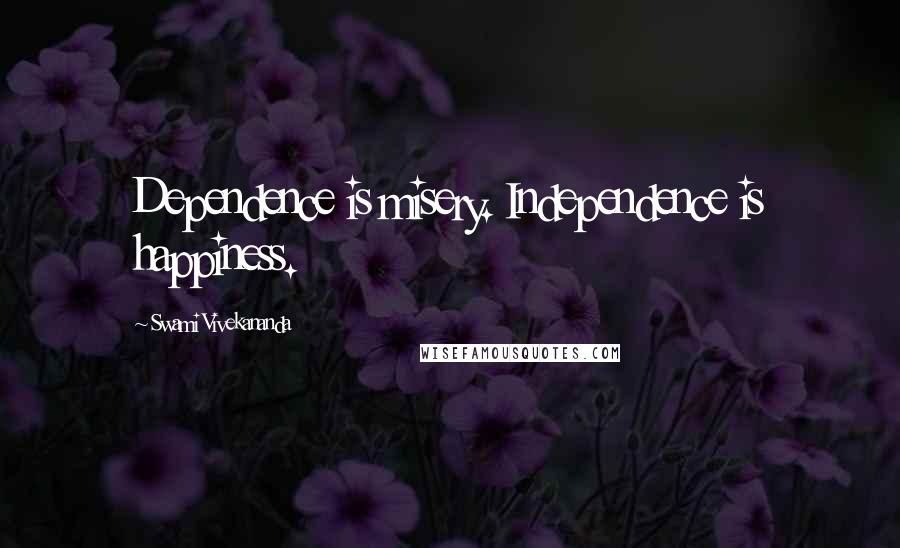 Swami Vivekananda Quotes: Dependence is misery. Independence is happiness.
