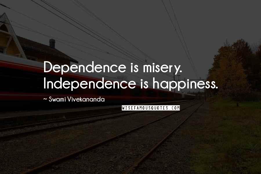 Swami Vivekananda Quotes: Dependence is misery. Independence is happiness.