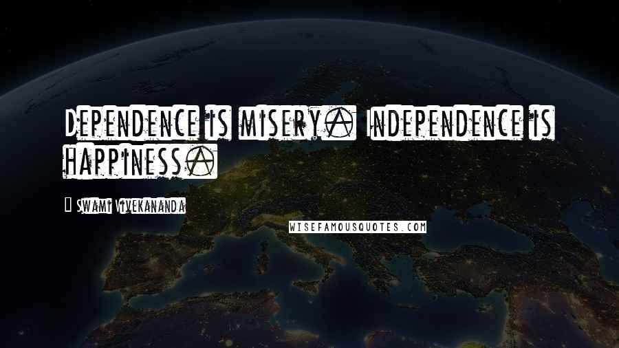 Swami Vivekananda Quotes: Dependence is misery. Independence is happiness.