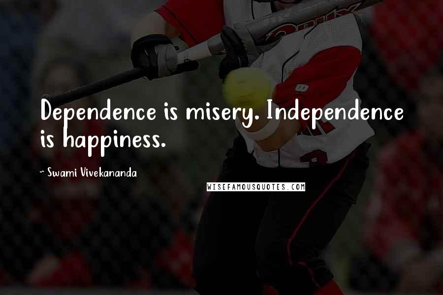 Swami Vivekananda Quotes: Dependence is misery. Independence is happiness.