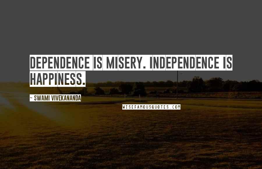 Swami Vivekananda Quotes: Dependence is misery. Independence is happiness.