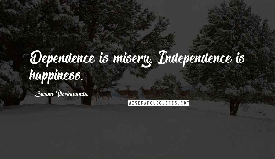Swami Vivekananda Quotes: Dependence is misery. Independence is happiness.