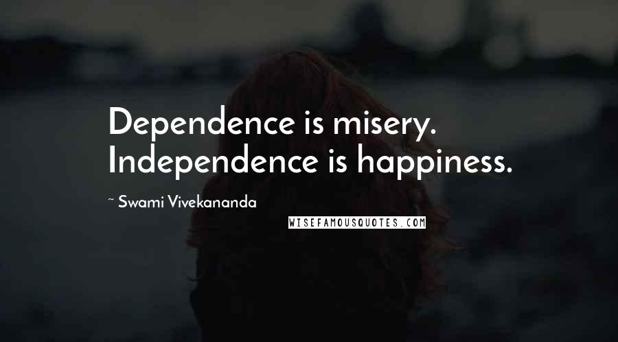 Swami Vivekananda Quotes: Dependence is misery. Independence is happiness.