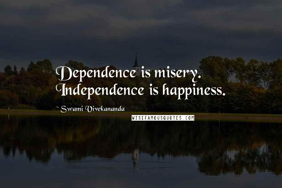 Swami Vivekananda Quotes: Dependence is misery. Independence is happiness.