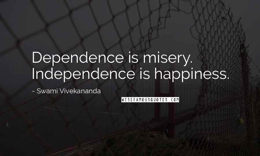 Swami Vivekananda Quotes: Dependence is misery. Independence is happiness.