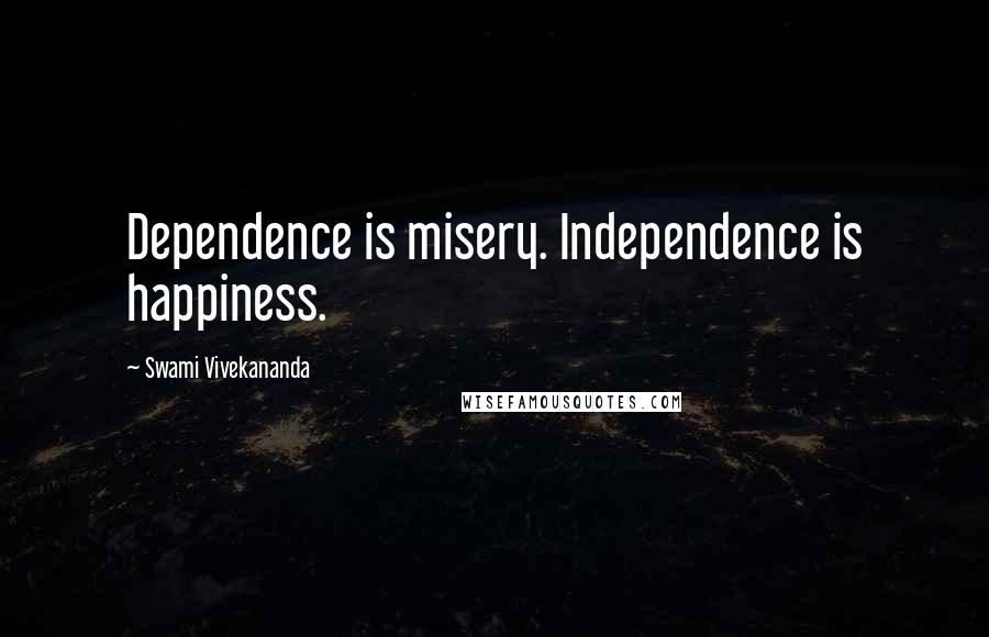 Swami Vivekananda Quotes: Dependence is misery. Independence is happiness.