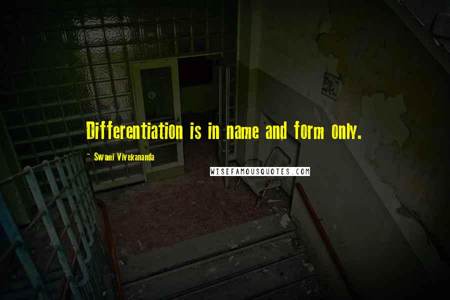 Swami Vivekananda Quotes: Differentiation is in name and form only.