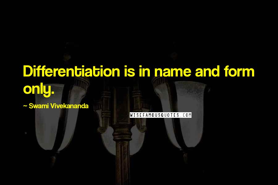 Swami Vivekananda Quotes: Differentiation is in name and form only.