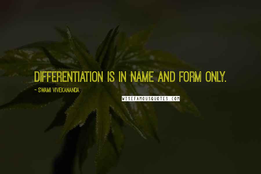 Swami Vivekananda Quotes: Differentiation is in name and form only.