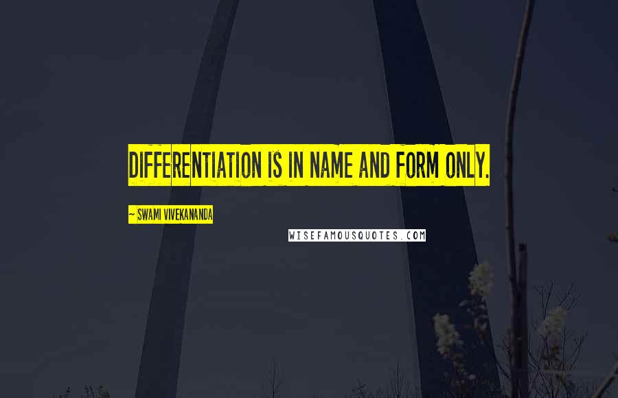 Swami Vivekananda Quotes: Differentiation is in name and form only.