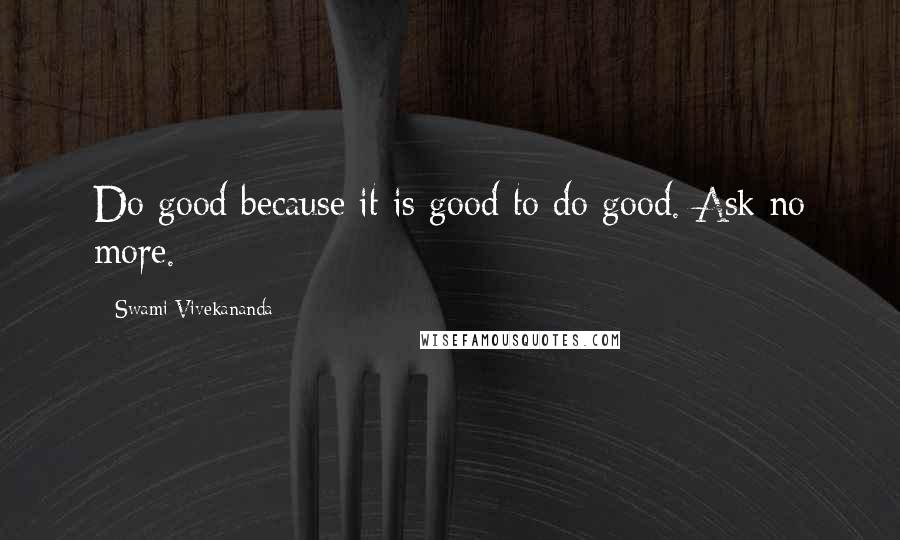 Swami Vivekananda Quotes: Do good because it is good to do good. Ask no more.