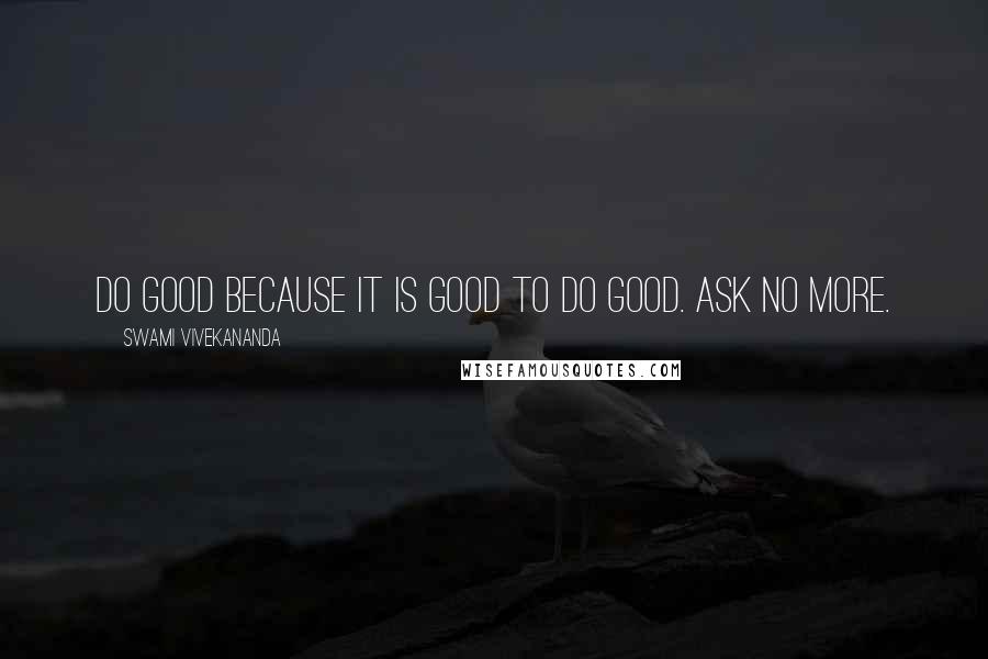Swami Vivekananda Quotes: Do good because it is good to do good. Ask no more.
