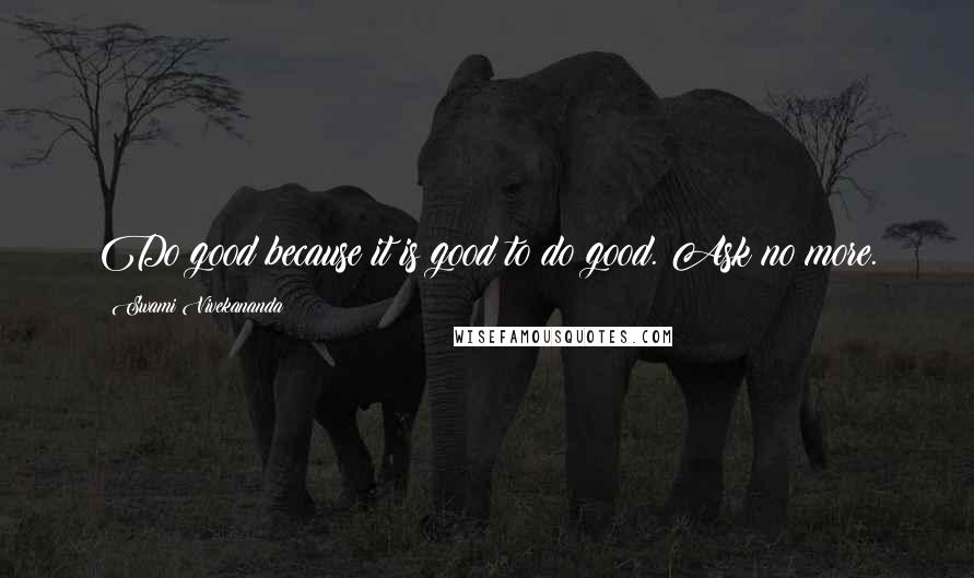 Swami Vivekananda Quotes: Do good because it is good to do good. Ask no more.