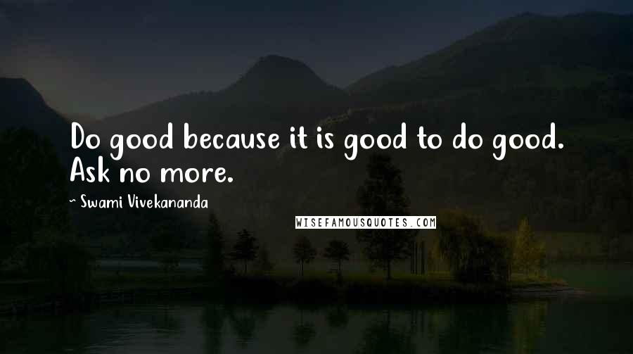 Swami Vivekananda Quotes: Do good because it is good to do good. Ask no more.