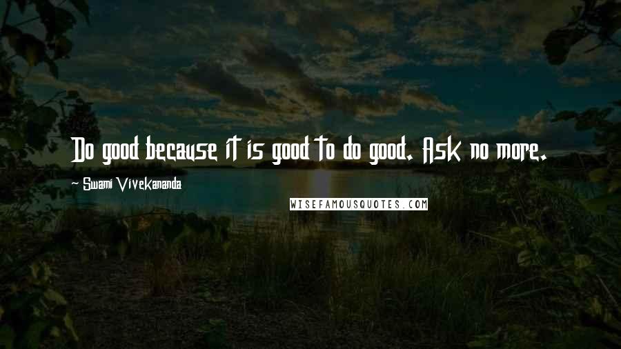 Swami Vivekananda Quotes: Do good because it is good to do good. Ask no more.