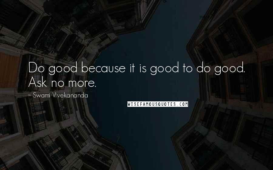 Swami Vivekananda Quotes: Do good because it is good to do good. Ask no more.