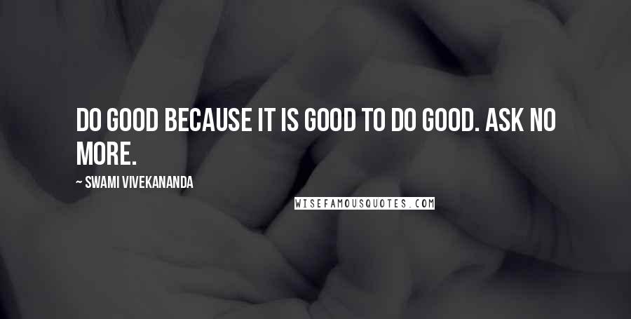 Swami Vivekananda Quotes: Do good because it is good to do good. Ask no more.