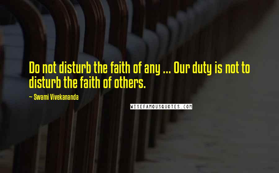 Swami Vivekananda Quotes: Do not disturb the faith of any ... Our duty is not to disturb the faith of others.