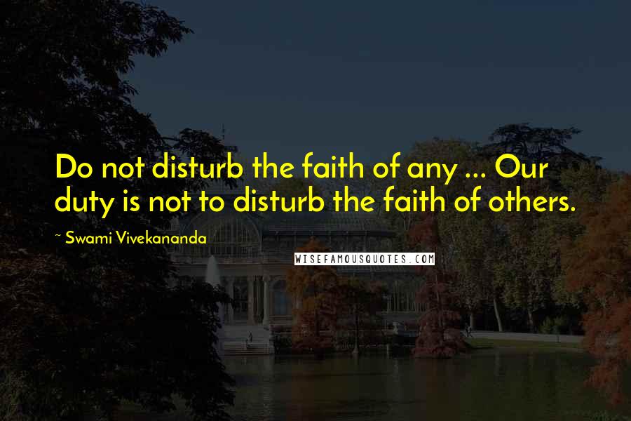 Swami Vivekananda Quotes: Do not disturb the faith of any ... Our duty is not to disturb the faith of others.