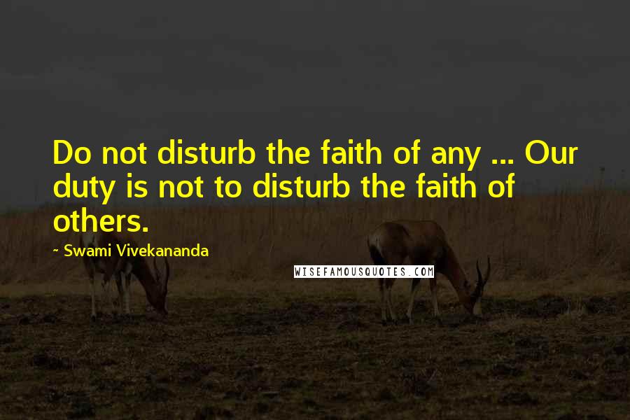 Swami Vivekananda Quotes: Do not disturb the faith of any ... Our duty is not to disturb the faith of others.