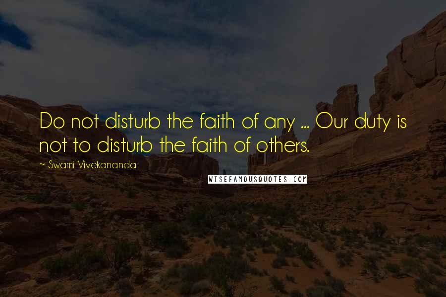 Swami Vivekananda Quotes: Do not disturb the faith of any ... Our duty is not to disturb the faith of others.