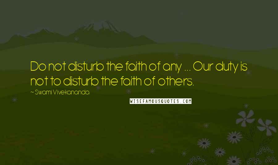 Swami Vivekananda Quotes: Do not disturb the faith of any ... Our duty is not to disturb the faith of others.