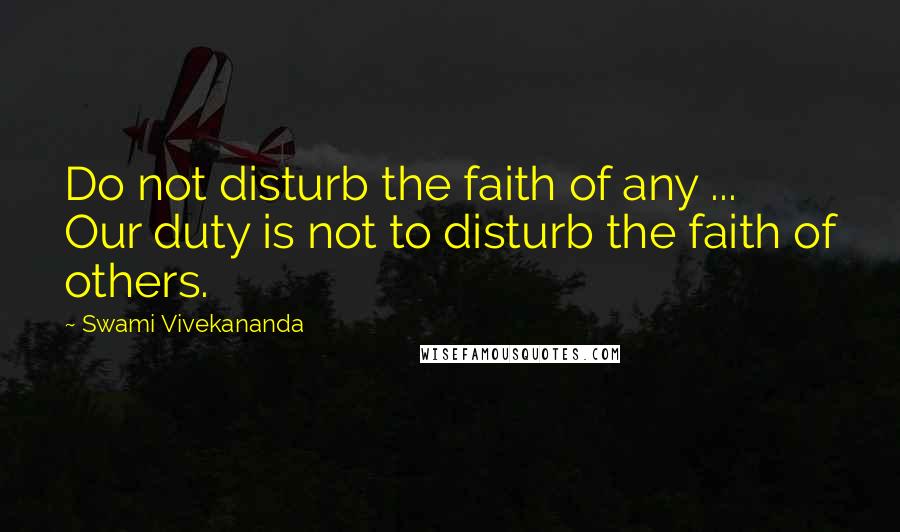 Swami Vivekananda Quotes: Do not disturb the faith of any ... Our duty is not to disturb the faith of others.