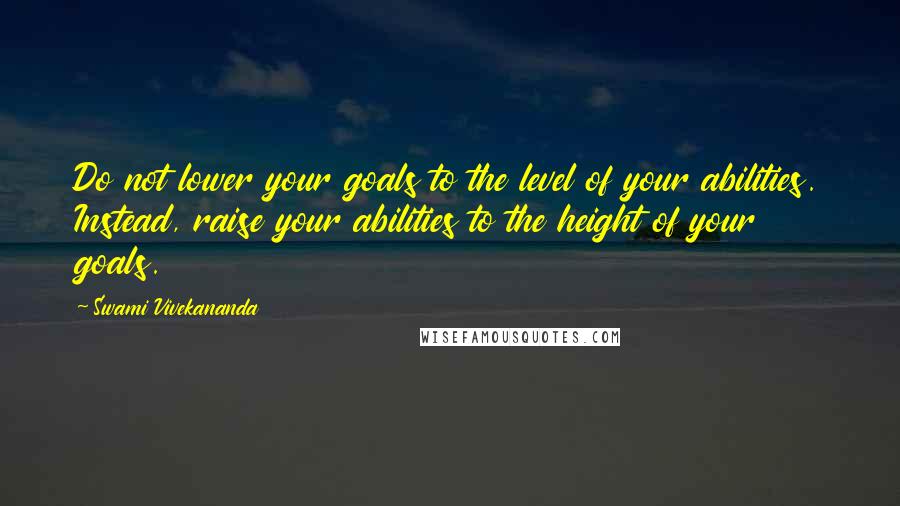 Swami Vivekananda Quotes: Do not lower your goals to the level of your abilities. Instead, raise your abilities to the height of your goals.