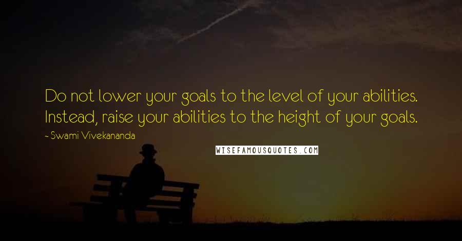 Swami Vivekananda Quotes: Do not lower your goals to the level of your abilities. Instead, raise your abilities to the height of your goals.