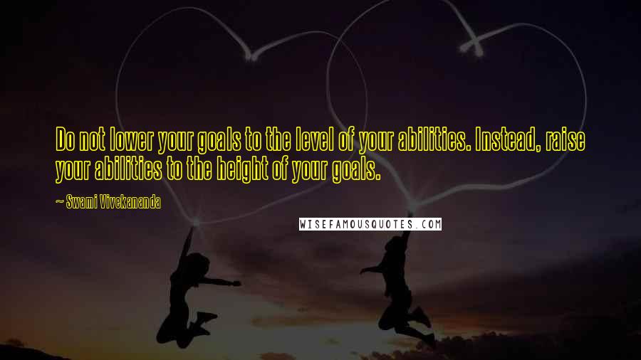 Swami Vivekananda Quotes: Do not lower your goals to the level of your abilities. Instead, raise your abilities to the height of your goals.