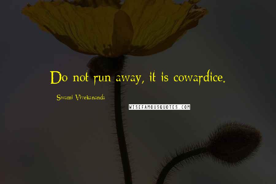 Swami Vivekananda Quotes: Do not run away, it is cowardice.
