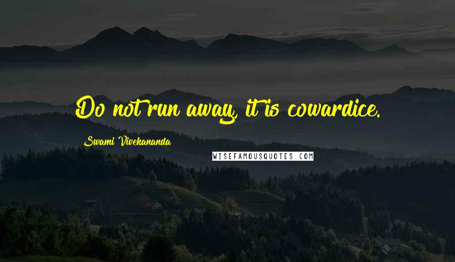 Swami Vivekananda Quotes: Do not run away, it is cowardice.