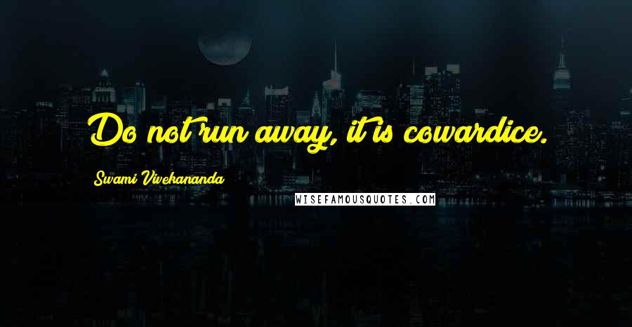 Swami Vivekananda Quotes: Do not run away, it is cowardice.