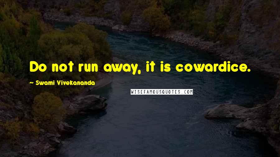 Swami Vivekananda Quotes: Do not run away, it is cowardice.